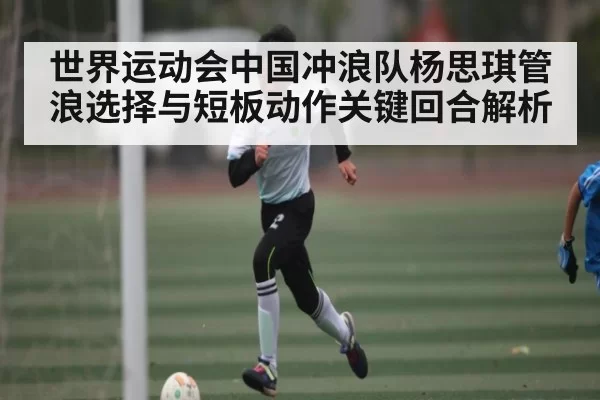 世界运动会中国冲浪队杨思琪管浪选择与短板动作关键回合解析 | bandao