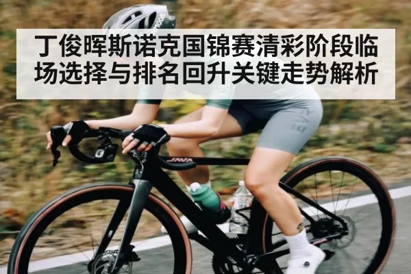 丁俊晖斯诺克国锦赛清彩阶段临场选择与排名回升关键走势解析（bandao）