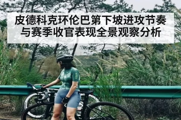 皮德科克环伦巴第下坡进攻节奏与赛季收官表现全景观察分析 | bandao