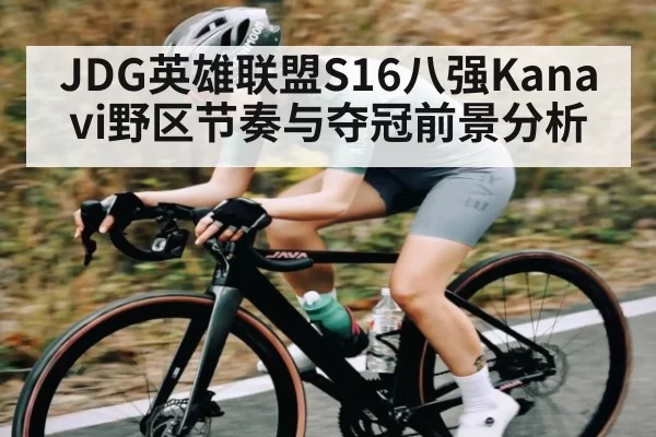 JDG英雄联盟S16八强Kanavi野区节奏与夺冠前景分析 | bandao