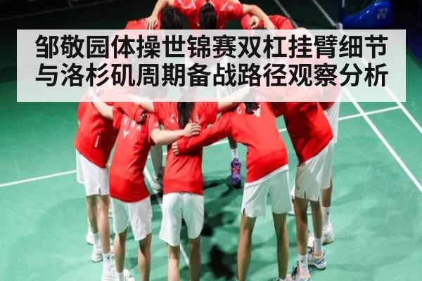 邹敬园体操世锦赛双杠挂臂细节与洛杉矶周期备战路径观察分析 | bandao